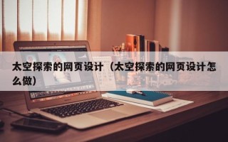 石家庄太空探索的网页设计（太空探索的网页设计怎么做）