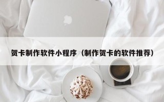 石家庄贺卡制作软件小程序（制作贺卡的软件推荐）