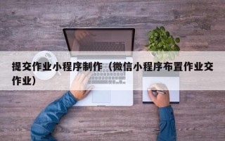 石家庄提交作业小程序制作（微信小程序布置作业交作业）