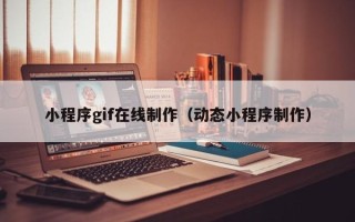 石家庄小程序gif在线制作（动态小程序制作）