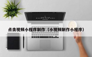 石家庄点击视频小程序制作（小视频制作小程序）