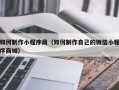 石家庄如何制作小程序商（如何制作自己的微信小程序商城）