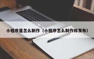 石家庄小程序是怎么制作（小程序怎么制作和发布）